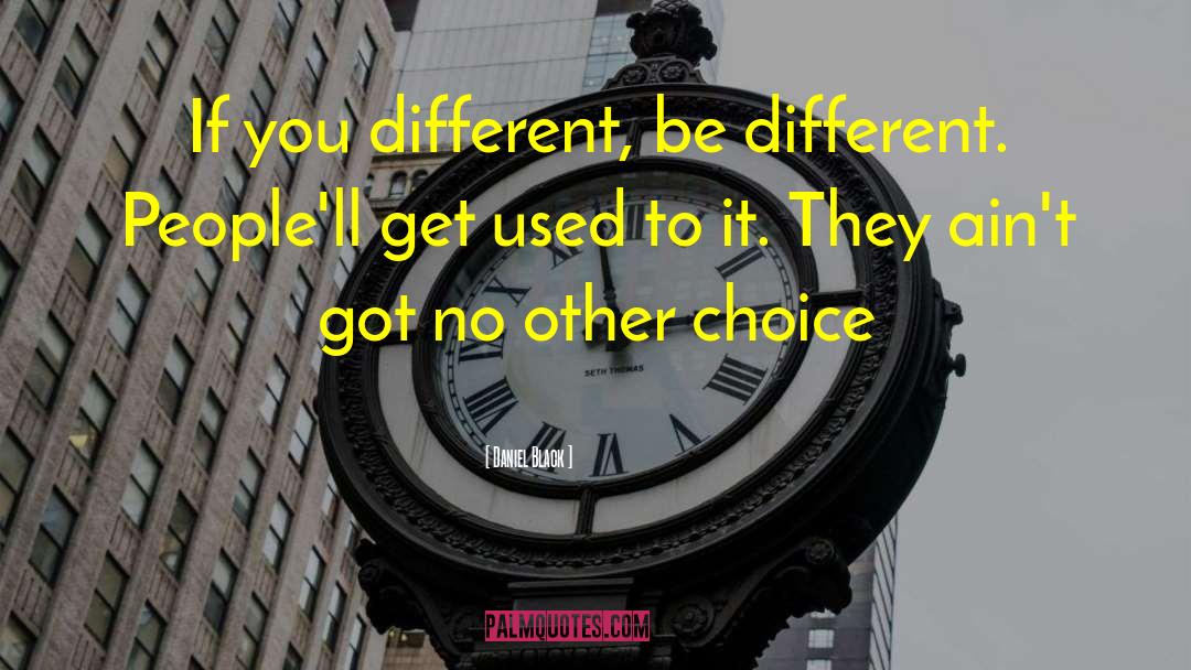 Daniel Black Quotes: If you different, be different.