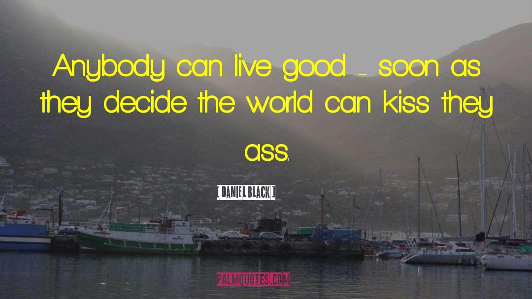 Daniel Black Quotes: Anybody can live good -