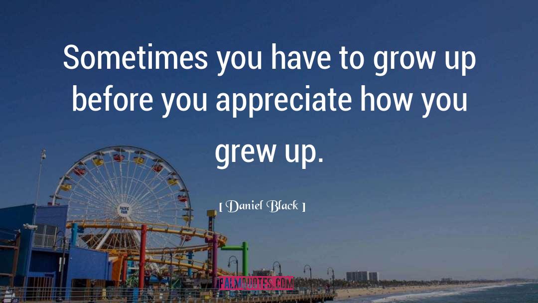Daniel Black Quotes: Sometimes you have to grow