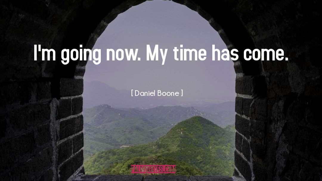 Daniel Boone Quotes: I'm going now. My time