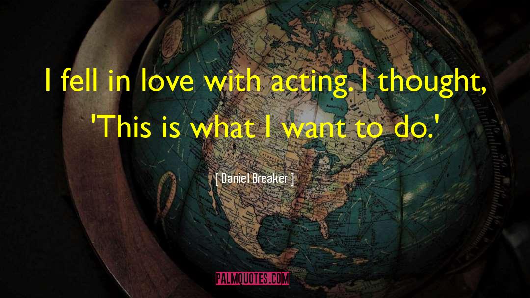 Daniel Breaker Quotes: I fell in love with