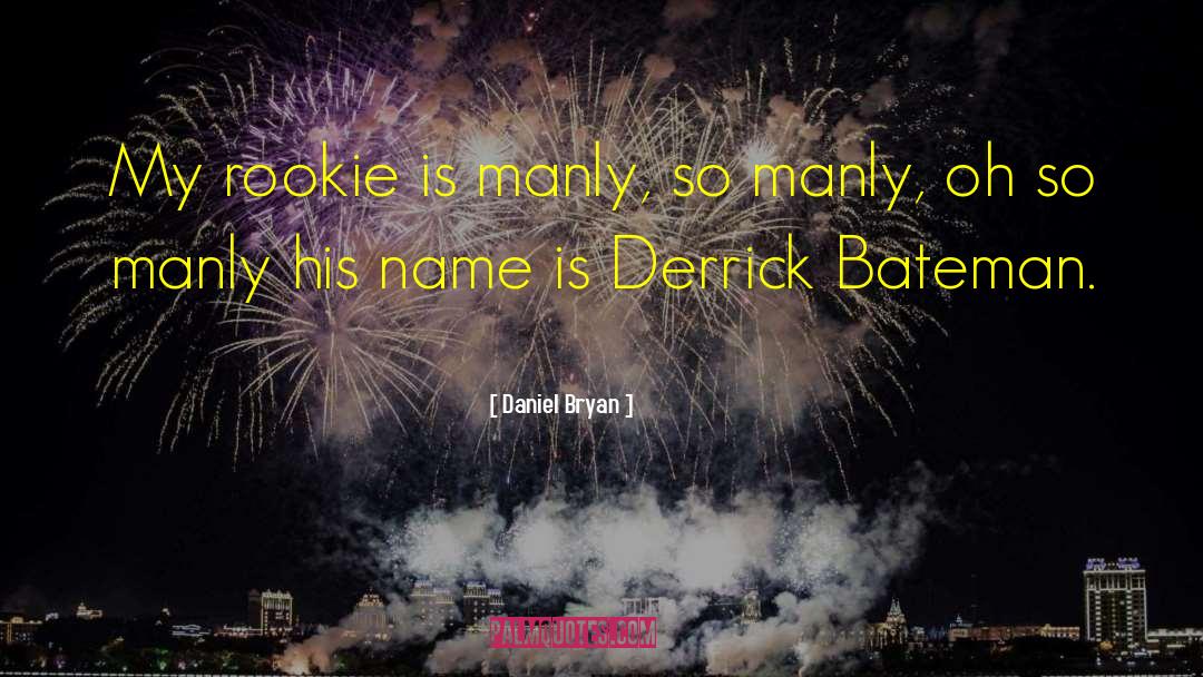 Daniel Bryan Quotes: My rookie is manly, so