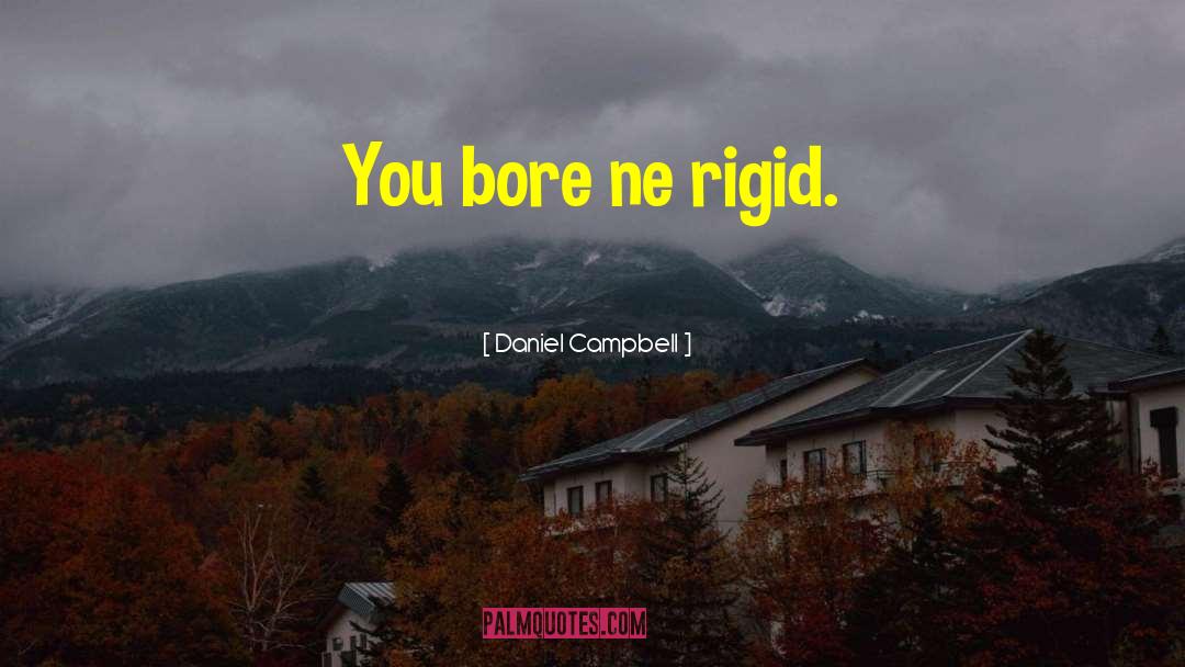 Daniel Campbell Quotes: You bore ne rigid.