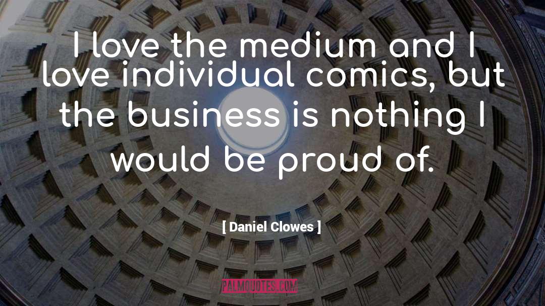 Daniel Clowes Quotes: I love the medium and