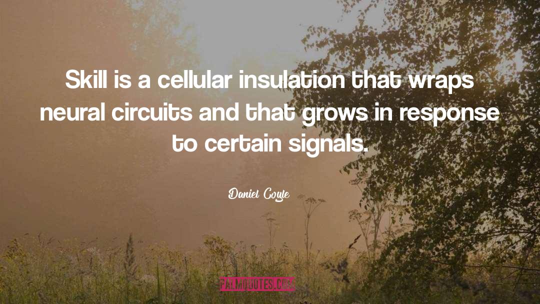 Daniel Coyle Quotes: Skill is a cellular insulation