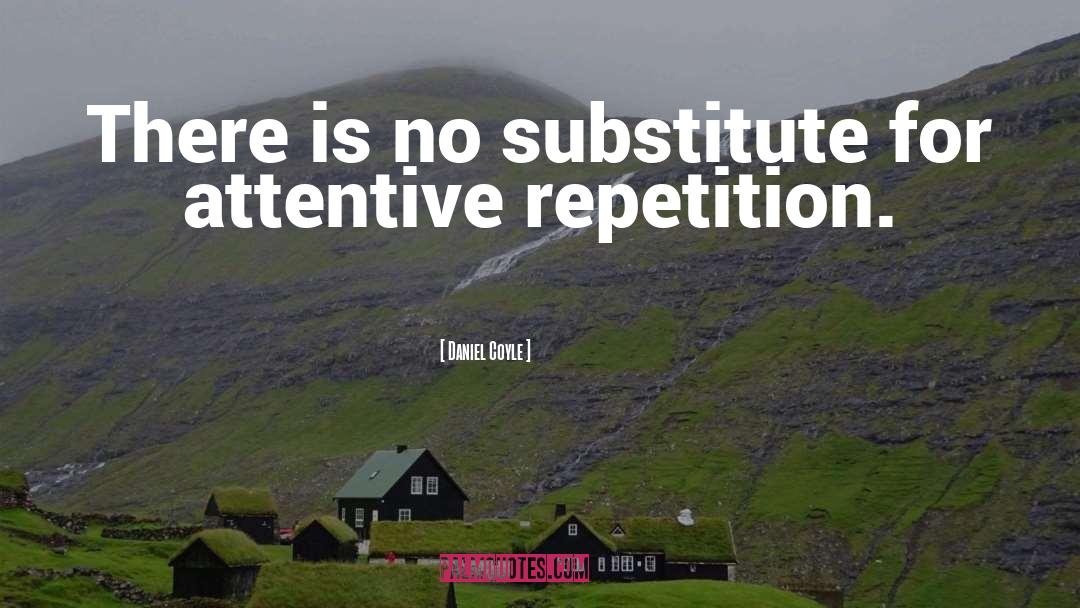 Daniel Coyle Quotes: There is no substitute for