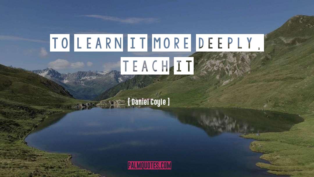 Daniel Coyle Quotes: TO LEARN IT MORE DEEPLY,