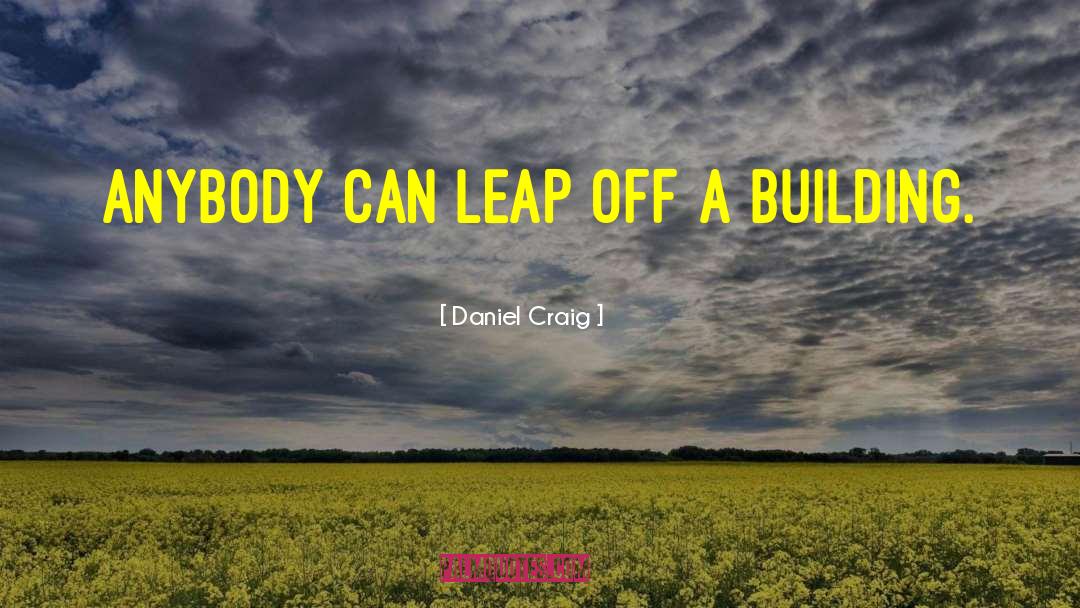 Daniel Craig Quotes: Anybody can leap off a