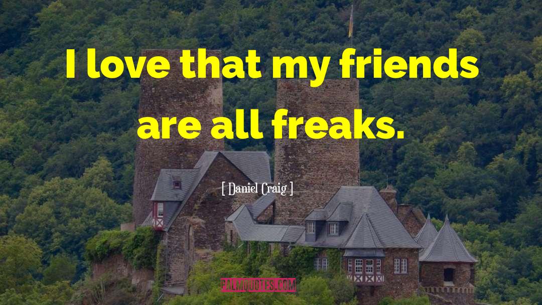 Daniel Craig Quotes: I love that my friends