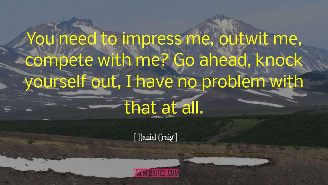 Daniel Craig Quotes: You need to impress me,