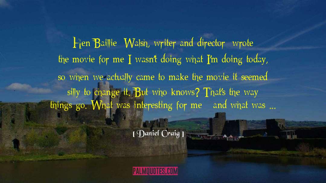 Daniel Craig Quotes: Hen Baillie [Walsh, writer and