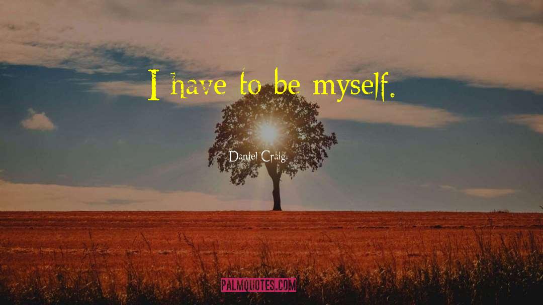 Daniel Craig Quotes: I have to be myself.