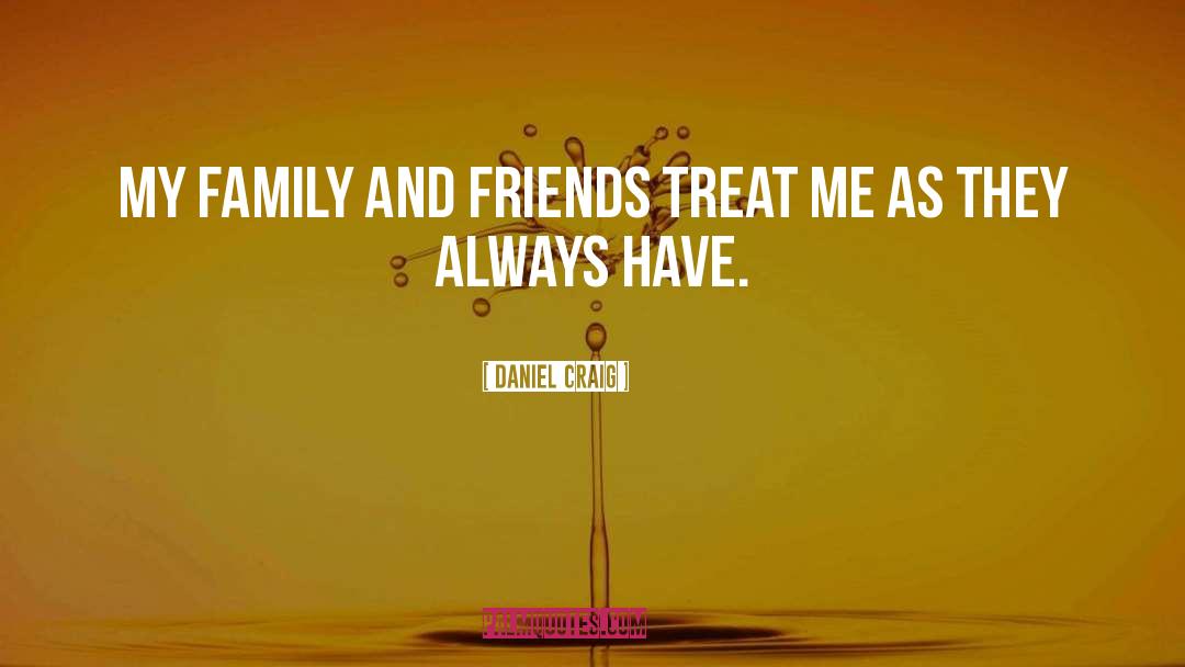 Daniel Craig Quotes: My family and friends treat