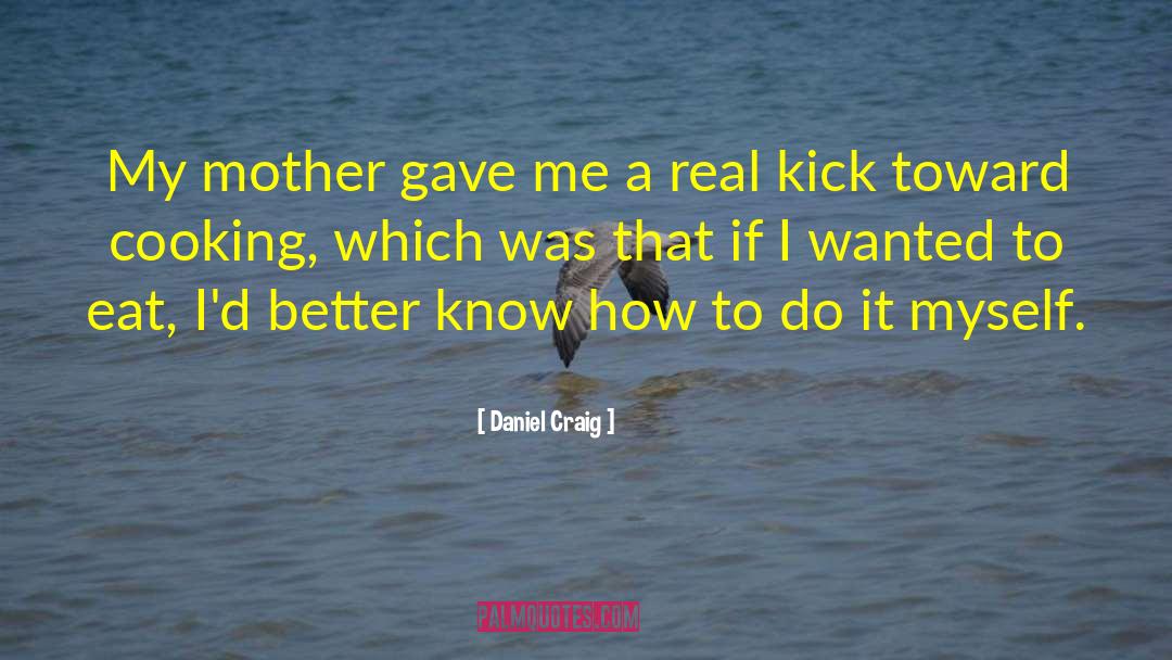 Daniel Craig Quotes: My mother gave me a