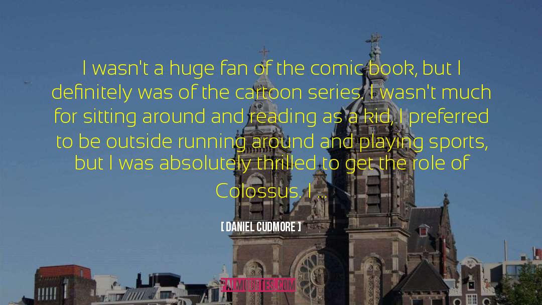 Daniel Cudmore Quotes: I wasn't a huge fan