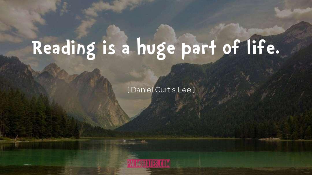Daniel Curtis Lee Quotes: Reading is a huge part