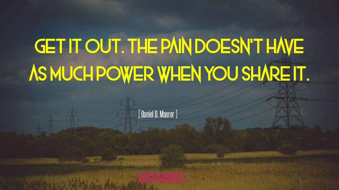 Daniel D. Maurer Quotes: Get it out. The pain