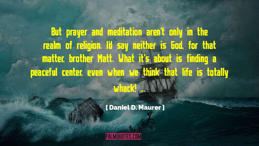 Daniel D. Maurer Quotes: But prayer and meditation aren't
