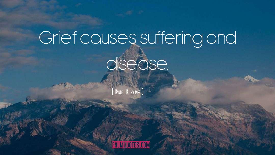 Daniel D. Palmer Quotes: Grief causes suffering and disease.