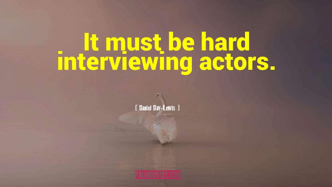 Daniel Day-Lewis Quotes: It must be hard interviewing