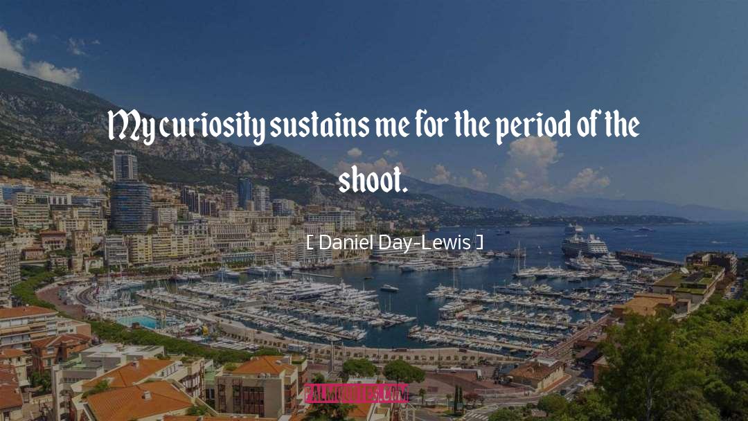 Daniel Day-Lewis Quotes: My curiosity sustains me for