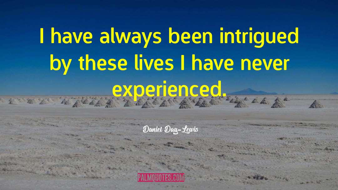 Daniel Day-Lewis Quotes: I have always been intrigued
