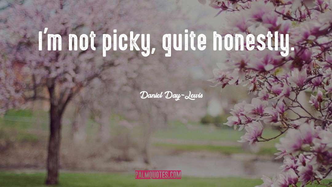 Daniel Day-Lewis Quotes: I'm not picky, quite honestly.
