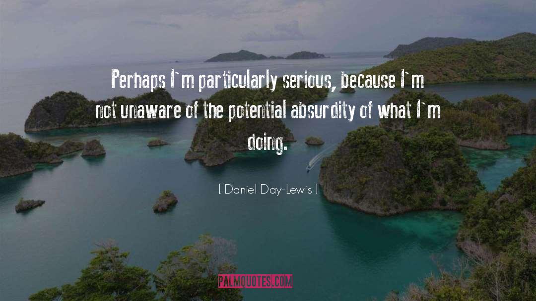 Daniel Day-Lewis Quotes: Perhaps I'm particularly serious, because