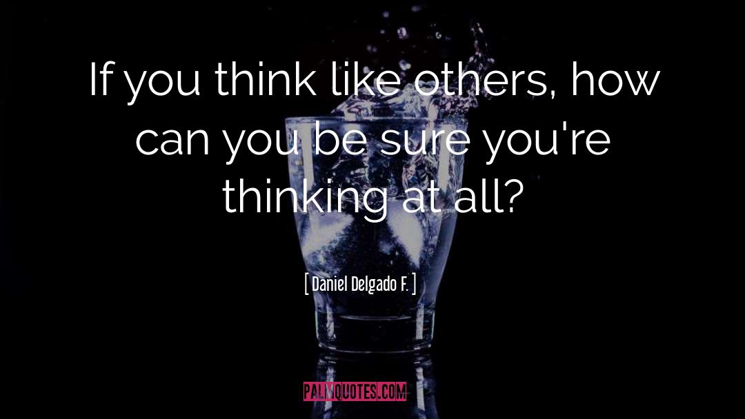 Daniel Delgado F. Quotes: If you think like others,