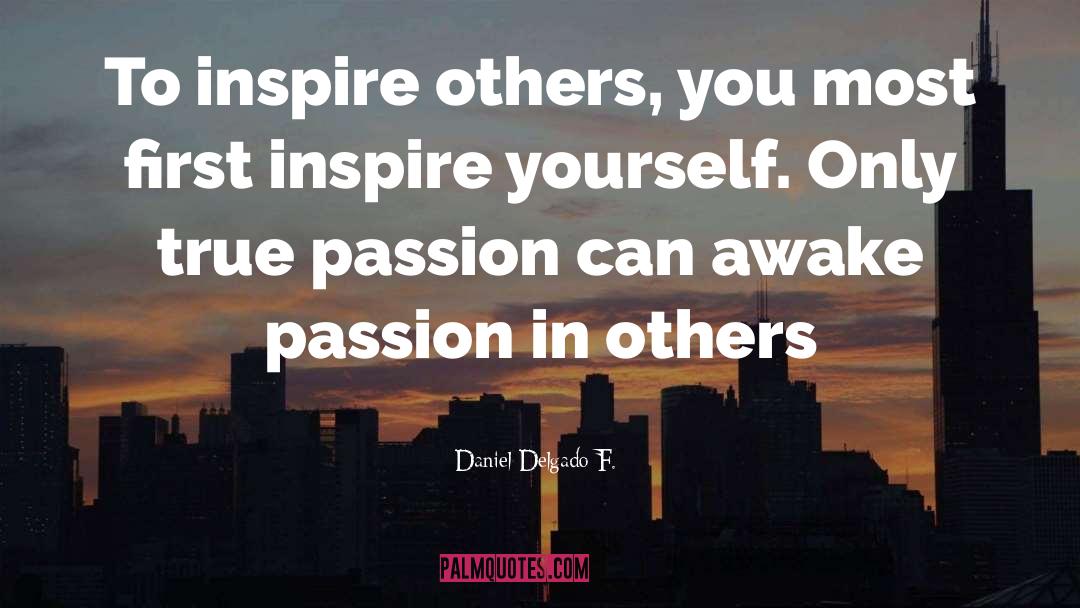 Daniel Delgado F. Quotes: To inspire others, you most
