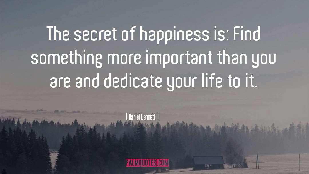 Daniel Dennett Quotes: The secret of happiness is: