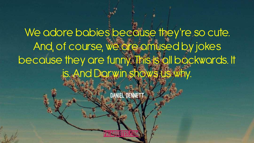 Daniel Dennett Quotes: We adore babies because they're