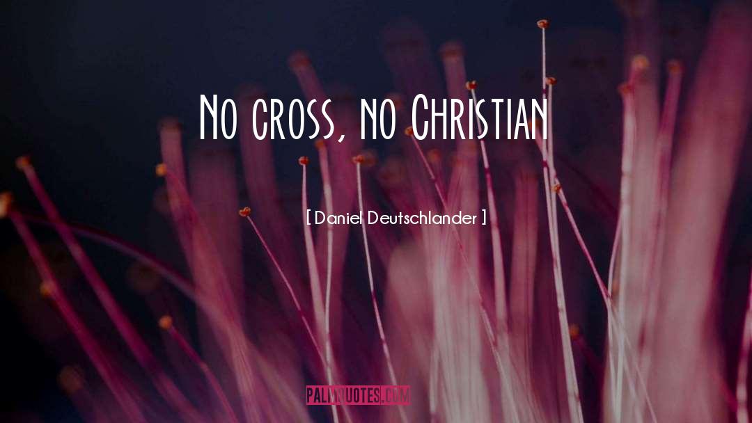 Daniel Deutschlander Quotes: No cross, no Christian