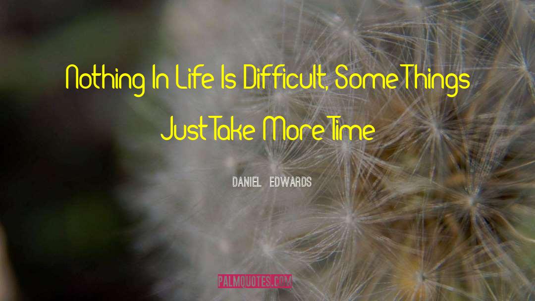 Daniel  Edwards Quotes: Nothing In Life Is Difficult,