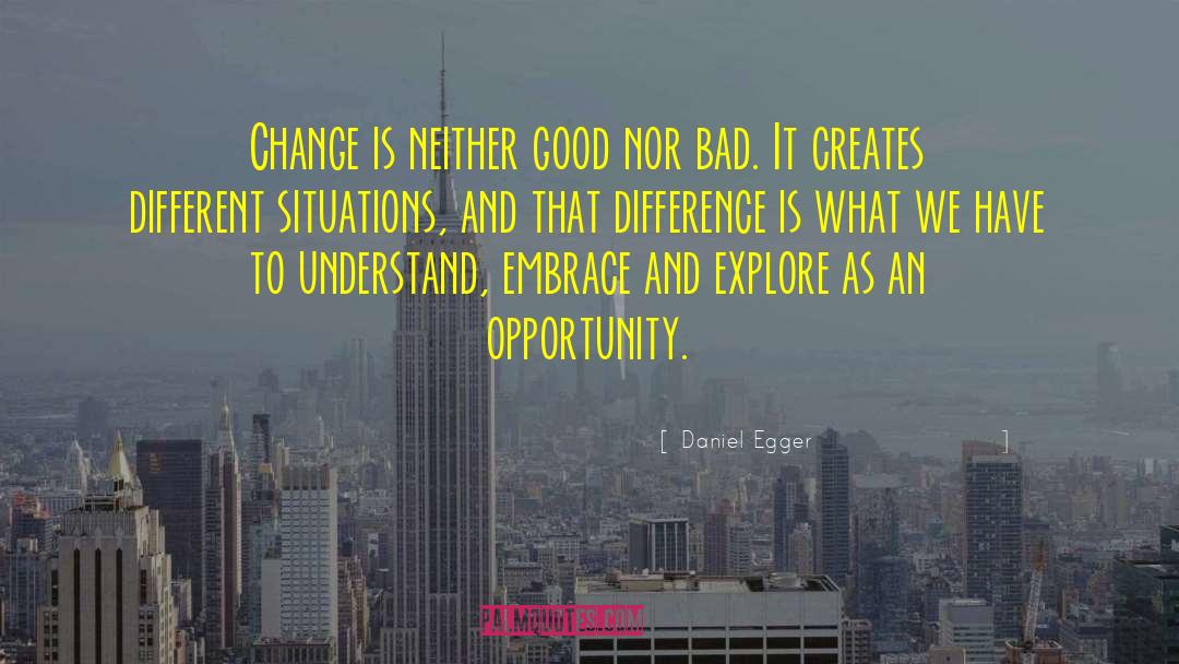 Daniel Egger Quotes: Change is neither good nor