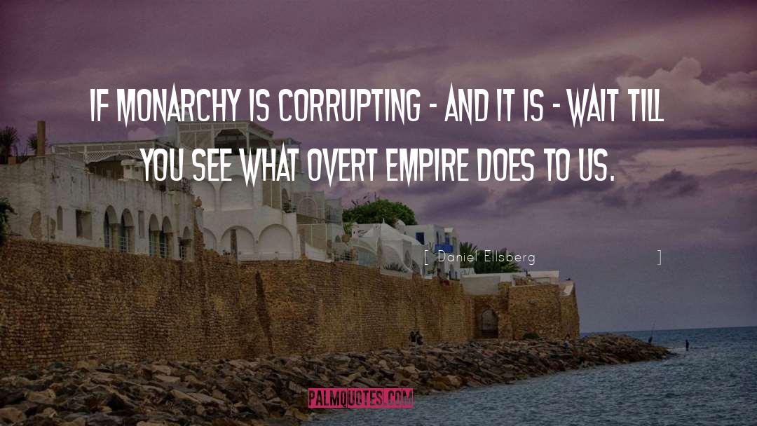 Daniel Ellsberg Quotes: If monarchy is corrupting -