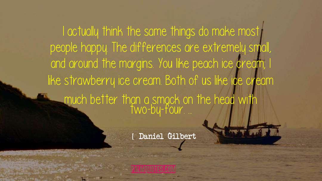 Daniel Gilbert Quotes: I actually think the same