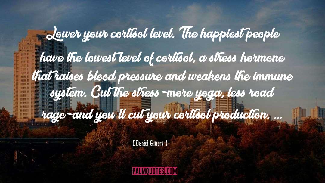 Daniel Gilbert Quotes: Lower your cortisol level. The