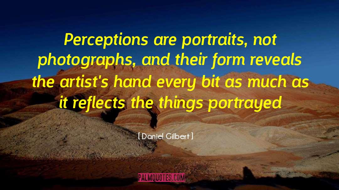 Daniel Gilbert Quotes: Perceptions are portraits, not photographs,