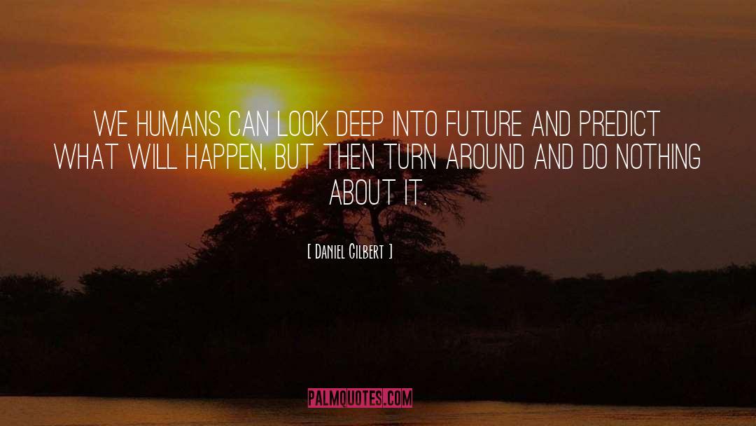 Daniel Gilbert Quotes: We humans can look deep