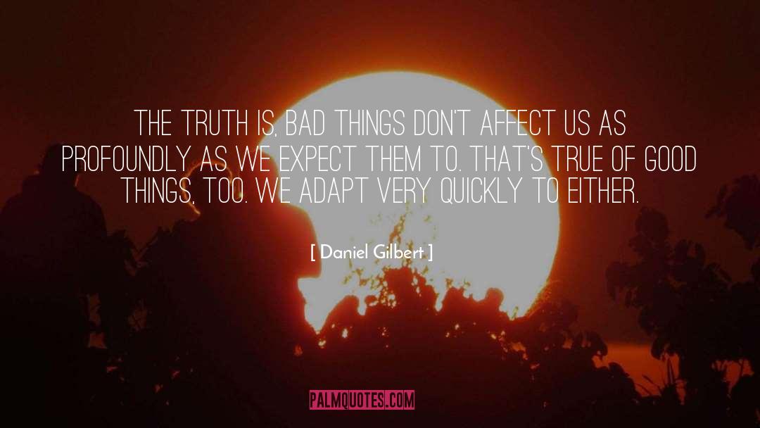 Daniel Gilbert Quotes: The truth is, bad things