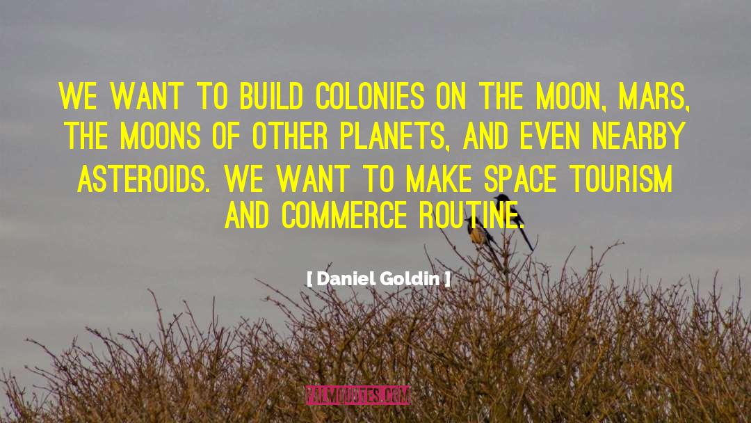 Daniel Goldin Quotes: We want to build colonies