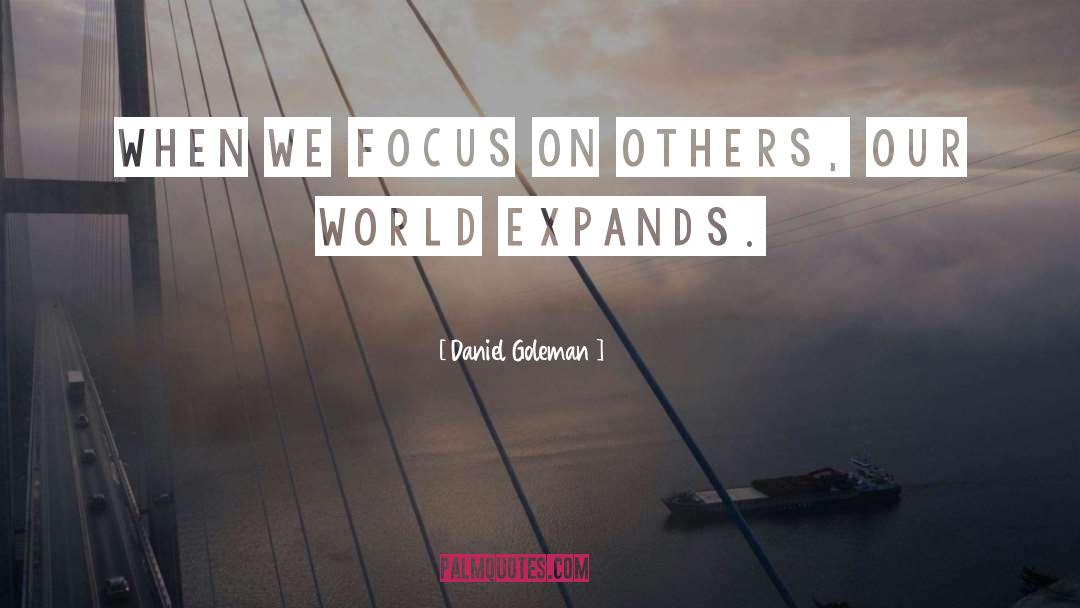Daniel Goleman Quotes: When we focus on others,