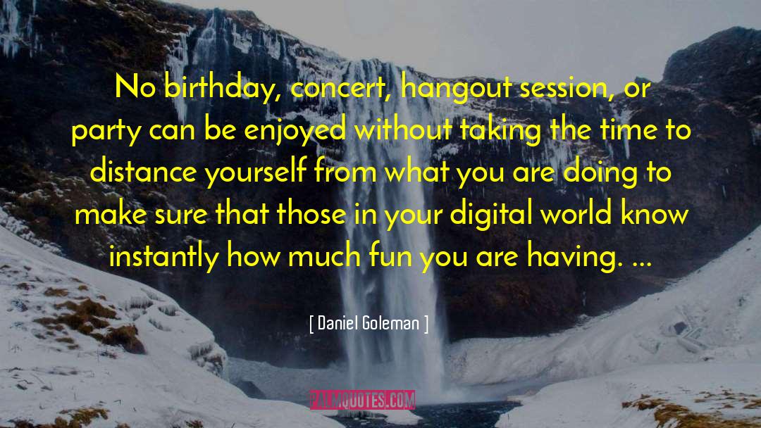Daniel Goleman Quotes: No birthday, concert, hangout session,
