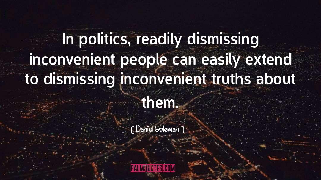 Daniel Goleman Quotes: In politics, readily dismissing inconvenient