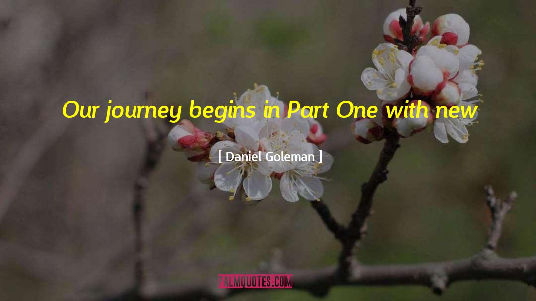 Daniel Goleman Quotes: Our journey begins in Part