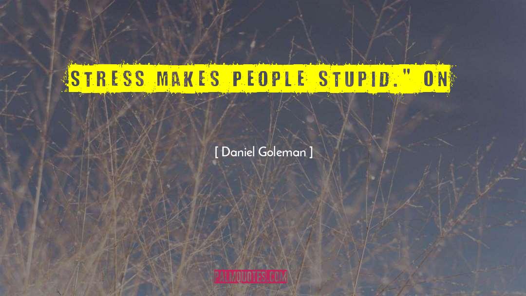 Daniel Goleman Quotes: Stress makes people stupid.