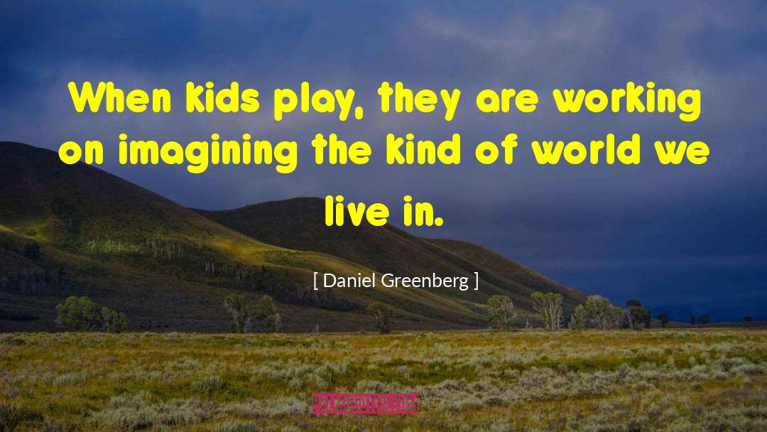 Daniel Greenberg Quotes: When kids play, they are