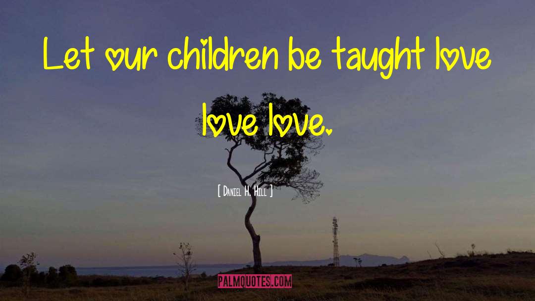 Daniel H. Hill Quotes: Let our children be taught