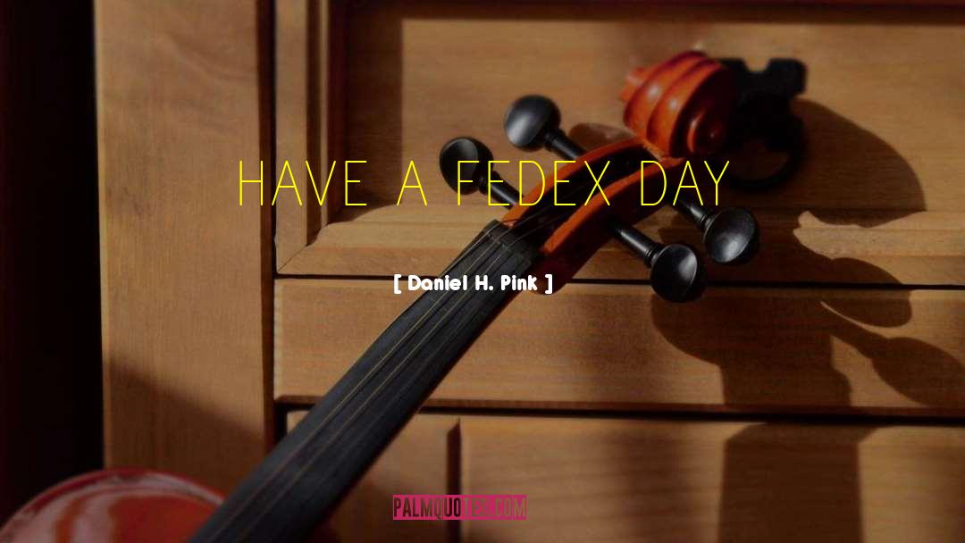 Daniel H. Pink Quotes: HAVE A FEDEX DAY